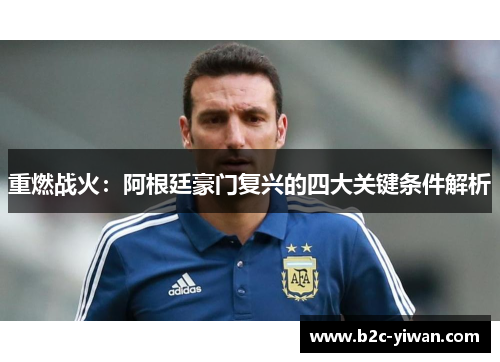 重燃战火：阿根廷豪门复兴的四大关键条件解析