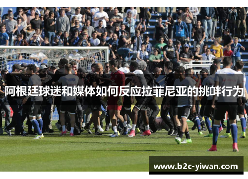 阿根廷球迷和媒体如何反应拉菲尼亚的挑衅行为