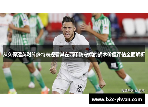从久保建英对阵多特表现看其在西甲防守端的战术价值评估全面解析