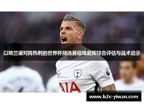 以哈兰德对阵热刺的世界杯预选赛临场发挥综合评估与战术启示