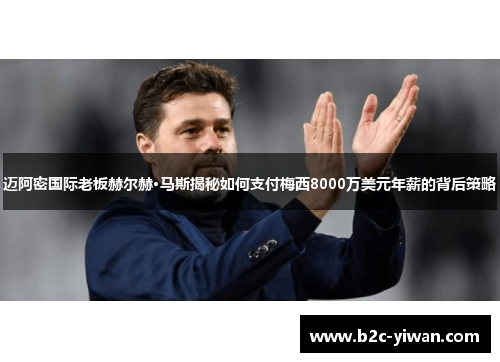 迈阿密国际老板赫尔赫·马斯揭秘如何支付梅西8000万美元年薪的背后策略