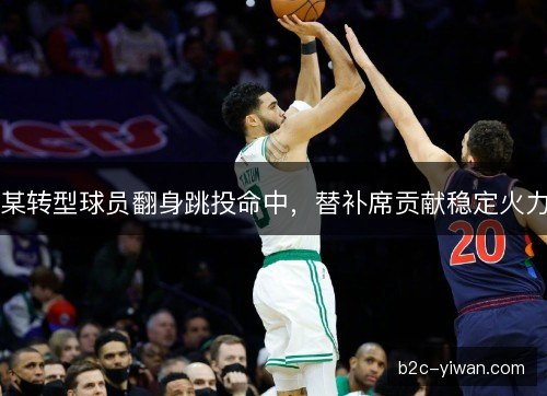 某转型球员翻身跳投命中，替补席贡献稳定火力